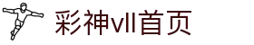 彩神(Vll)股份有限公司 - 追求健康一起成长